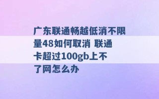 广东联通畅越低消不限量48如何取消 联通卡超过100gb上不了网怎么办 