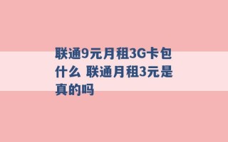 联通9元月租3G卡包什么 联通月租3元是真的吗 