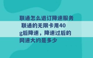 联通怎么退订降速服务 联通的无限卡用40g后降速，降速过后的网速大约是多少 