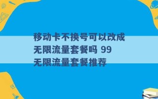 移动卡不换号可以改成无限流量套餐吗 99无限流量套餐推荐 