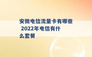 安微电信流量卡有哪些 2022年电信有什么套餐 