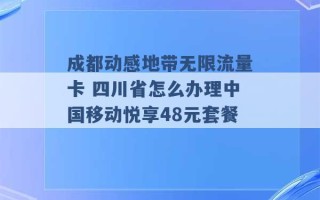 成都动感地带无限流量卡 四川省怎么办理中国移动悦享48元套餐 