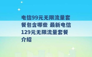 电信99元无限流量套餐包含哪些 最新电信129元无限流量套餐介绍 