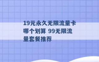 19元永久无限流量卡哪个划算 99无限流量套餐推荐 