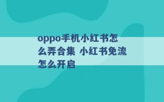 oppo手机小红书怎么弄合集 小红书免流怎么开启 