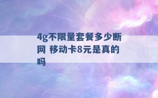 4g不限量套餐多少断网 移动卡8元是真的吗 