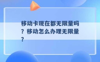 移动卡现在都无限量吗？移动怎么办理无限量？ 