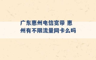 广东惠州电信宽带 惠州有不限流量网卡么吗 