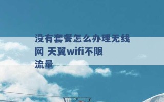 没有套餐怎么办理无线网 天翼wifi不限流量 