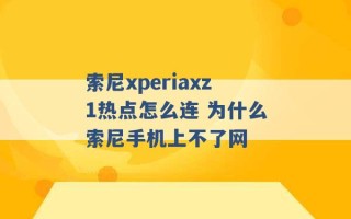 索尼xperiaxz1热点怎么连 为什么索尼手机上不了网 