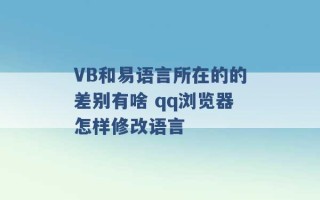 VB和易语言所在的的差别有啥 qq浏览器怎样修改语言 