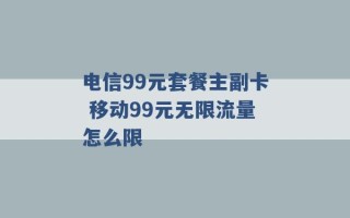 电信99元套餐主副卡 移动99元无限流量怎么限 