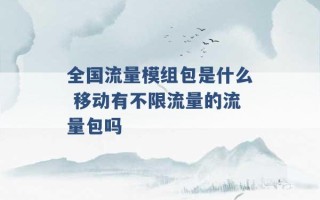 全国流量模组包是什么 移动有不限流量的流量包吗 