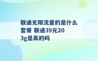 联通无限流量的是什么套餐 联通39元203g是真的吗 