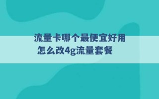 流量卡哪个最便宜好用 怎么改4g流量套餐 