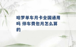 哈罗单车月卡全国通用吗 停车费包月怎么算的 