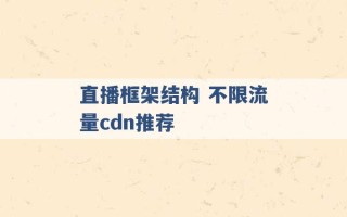 直播框架结构 不限流量cdn推荐 