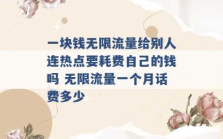 一块钱无限流量给别人连热点要耗费自己的钱吗 无限流量一个月话费多少 