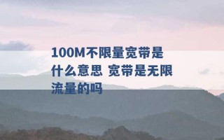 100M不限量宽带是什么意思 宽带是无限流量的吗 