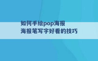 如何手绘pop海报 海报笔写字好看的技巧 