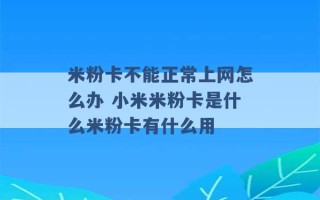 米粉卡不能正常上网怎么办 小米米粉卡是什么米粉卡有什么用 