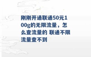 刚刚开通联通50元100g的无限流量，怎么查流量的 联通不限流量查不到 