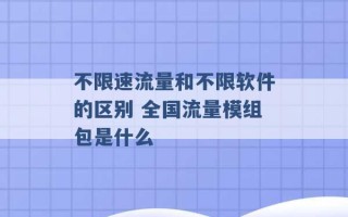 不限速流量和不限软件的区别 全国流量模组包是什么 