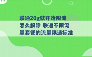 联通20g就开始限流怎么解除 联通不限流量套餐的流量限速标准 