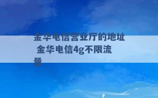 金华电信营业厅的地址 金华电信4g不限流量 