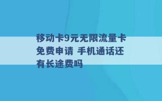 移动卡9元无限流量卡免费申请 手机通话还有长途费吗 