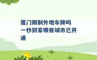 厦门限制外地车牌吗 一秒到家哪些城市已开通 