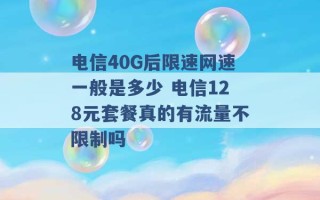 电信40G后限速网速一般是多少 电信128元套餐真的有流量不限制吗 