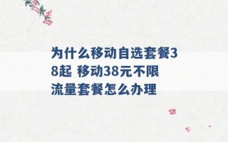 为什么移动自选套餐38起 移动38元不限流量套餐怎么办理 