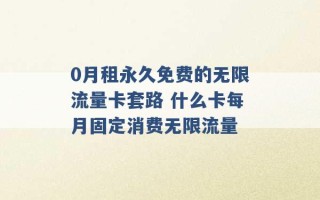 0月租永久免费的无限流量卡套路 什么卡每月固定消费无限流量 