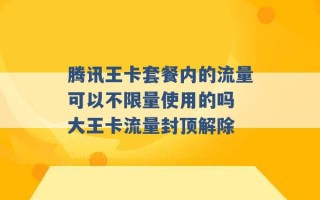 腾讯王卡套餐内的流量可以不限量使用的吗 大王卡流量封顶解除 