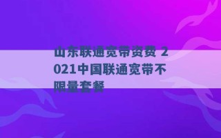 山东联通宽带资费 2021中国联通宽带不限量套餐 