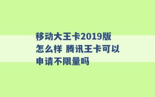 移动大王卡2019版怎么样 腾讯王卡可以申请不限量吗 