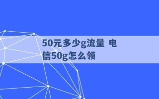 50元多少g流量 电信50g怎么领 