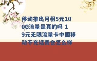 移动推出月租5元100G流量是真的吗 19元无限流量卡中国移动不充话费会怎么样 