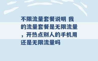 不限流量套餐说明 我的流量套餐是无限流量，开热点别人的手机用还是无限流量吗 