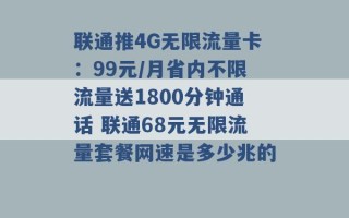 联通推4G无限流量卡：99元/月省内不限流量送1800分钟通话 联通68元无限流量套餐网速是多少兆的 