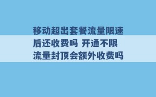 移动超出套餐流量限速后还收费吗 开通不限流量封顶会额外收费吗 