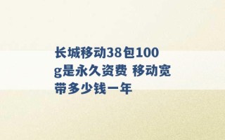 长城移动38包100g是永久资费 移动宽带多少钱一年 