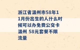 浙江省温州市58年11月份出生的人什么时候可以办免费公交卡 温州 58元套餐不限流量 