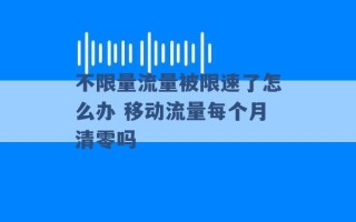 不限量流量被限速了怎么办 移动流量每个月清零吗 