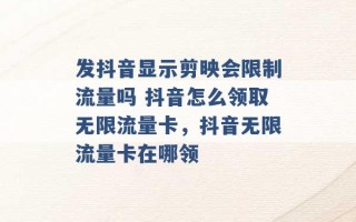 发抖音显示剪映会限制流量吗 抖音怎么领取无限流量卡，抖音无限流量卡在哪领 