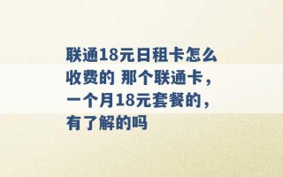 联通18元日租卡怎么收费的 那个联通卡，一个月18元套餐的，有了解的吗 