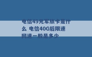 电信49元军旅卡是什么 电信40G后限速网速一般是多少 