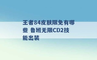 王者84皮肤限免有哪些 鲁班无限CD2技能出装 