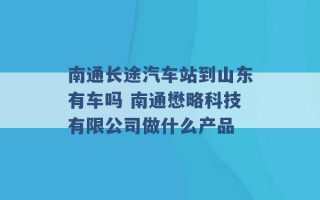 南通长途汽车站到山东有车吗 南通懋略科技有限公司做什么产品 